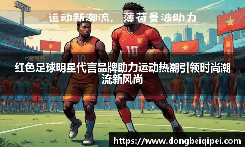 红色足球明星代言品牌助力运动热潮引领时尚潮流新风尚