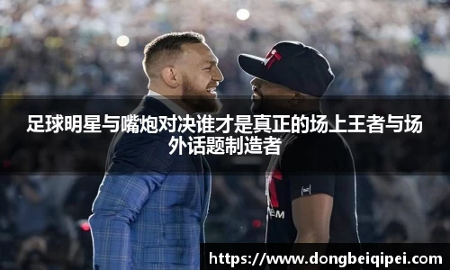 足球明星与嘴炮对决谁才是真正的场上王者与场外话题制造者