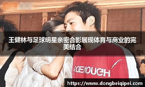 王健林与足球明星亲密合影展现体育与商业的完美结合