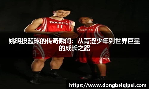 姚明投篮球的传奇瞬间：从青涩少年到世界巨星的成长之路