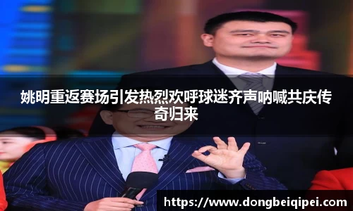 姚明重返赛场引发热烈欢呼球迷齐声呐喊共庆传奇归来