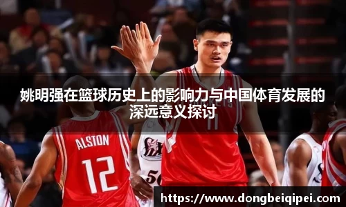 姚明强在篮球历史上的影响力与中国体育发展的深远意义探讨
