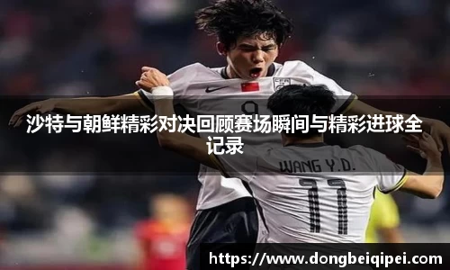 沙特与朝鲜精彩对决回顾赛场瞬间与精彩进球全记录