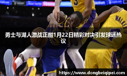勇士与湖人激战正酣1月22日精彩对决引发球迷热议