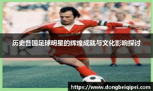 历史各国足球明星的辉煌成就与文化影响探讨